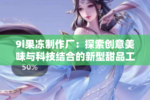 9i果冻制作厂：探索创意美味与科技结合的新型甜品工坊