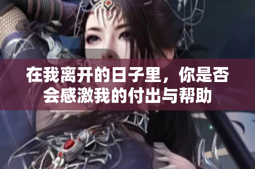在我离开的日子里，你是否会感激我的付出与帮助