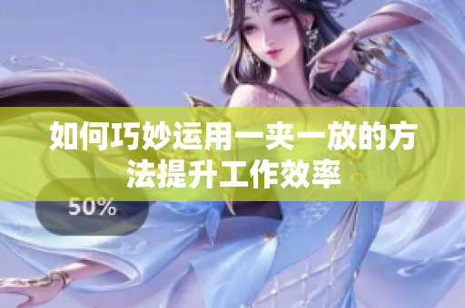 如何巧妙运用一夹一放的方法提升工作效率