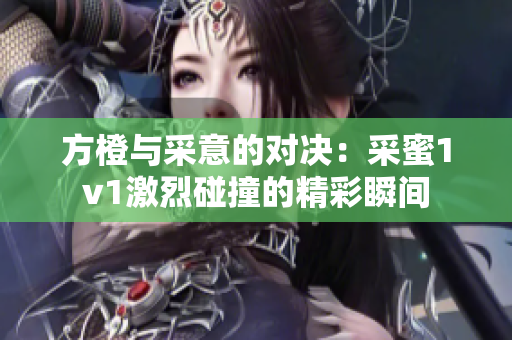 方橙与采意的对决：采蜜1v1激烈碰撞的精彩瞬间