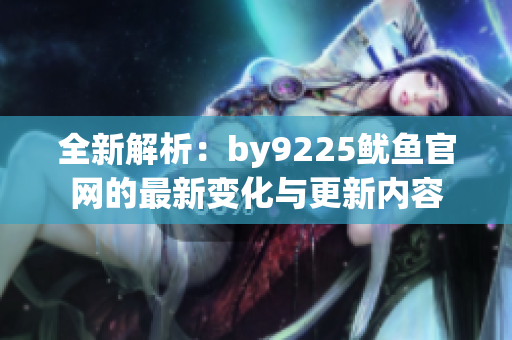 全新解析：by9225鱿鱼官网的最新变化与更新内容