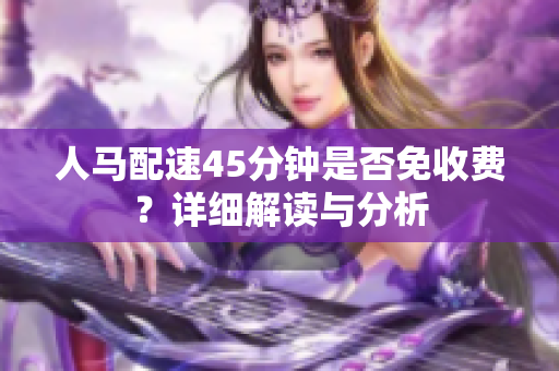 人马配速45分钟是否免收费？详细解读与分析