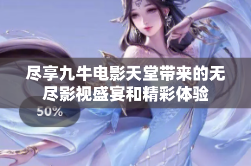 尽享九牛电影天堂带来的无尽影视盛宴和精彩体验