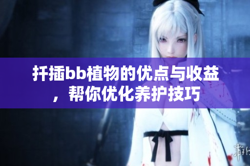扦插bb植物的优点与收益，帮你优化养护技巧