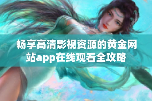 畅享高清影视资源的黄金网站app在线观看全攻略