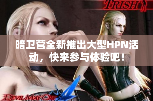 暗卫营全新推出大型HPN活动，快来参与体验吧！