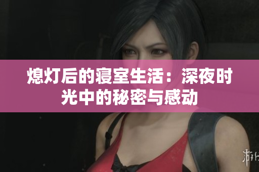 熄灯后的寝室生活：深夜时光中的秘密与感动