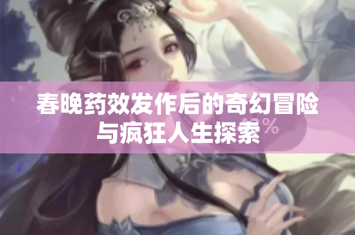 春晚药效发作后的奇幻冒险与疯狂人生探索