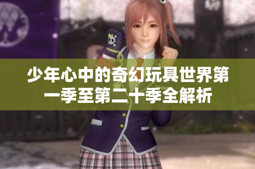 少年心中的奇幻玩具世界第一季至第二十季全解析