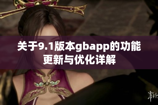 关于9.1版本gbapp的功能更新与优化详解