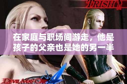 在家庭与职场间游走，他是孩子的父亲也是她的另一半