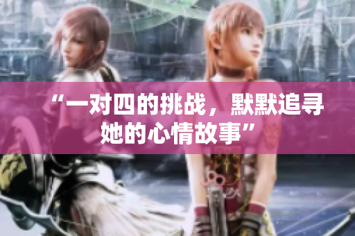 “一对四的挑战，默默追寻她的心情故事”