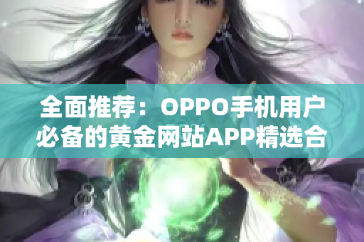 全面推荐：OPPO手机用户必备的黄金网站APP精选合集