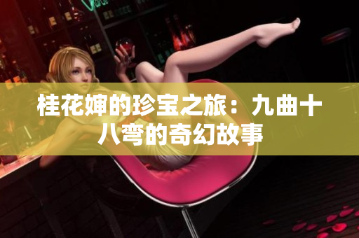 桂花婶的珍宝之旅：九曲十八弯的奇幻故事