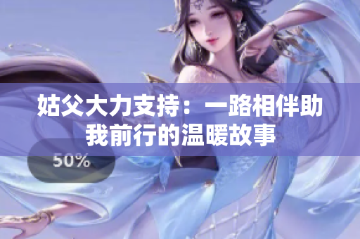 姑父大力支持：一路相伴助我前行的温暖故事