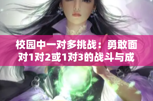 校园中一对多挑战：勇敢面对1对2或1对3的战斗与成长