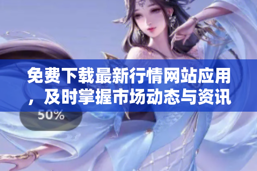 免费下载最新行情网站应用，及时掌握市场动态与资讯