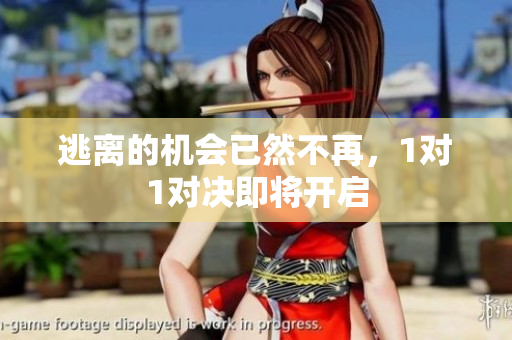 逃离的机会已然不再，1对1对决即将开启