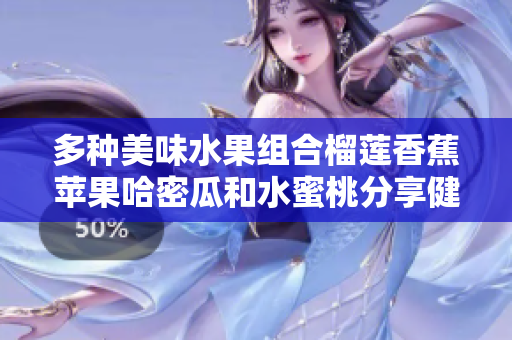 多种美味水果组合榴莲香蕉苹果哈密瓜和水蜜桃分享健康生活