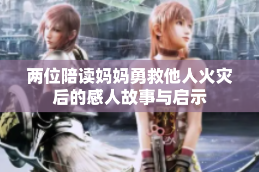 两位陪读妈妈勇救他人火灾后的感人故事与启示