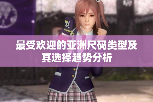 最受欢迎的亚洲尺码类型及其选择趋势分析