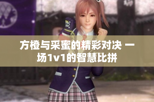 方橙与采蜜的精彩对决 一场1v1的智慧比拼