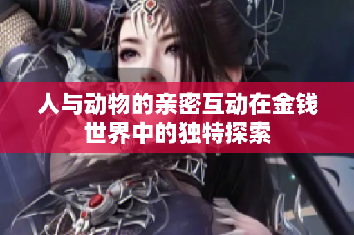 人与动物的亲密互动在金钱世界中的独特探索