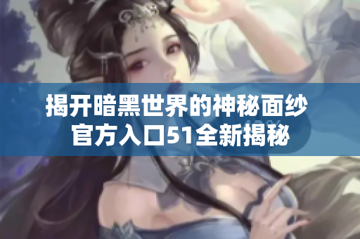 揭开暗黑世界的神秘面纱 官方入口51全新揭秘