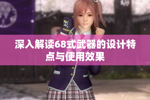 深入解读68式武器的设计特点与使用效果