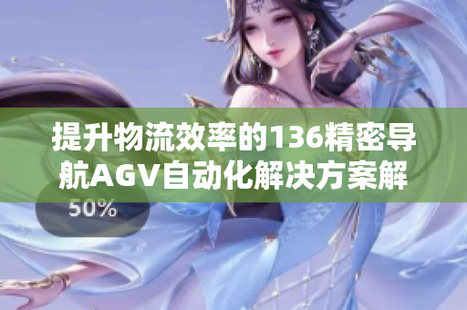 提升物流效率的136精密导航AGV自动化解决方案解析