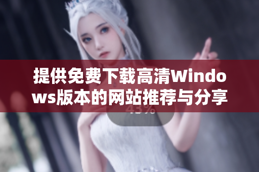提供免费下载高清Windows版本的网站推荐与分享