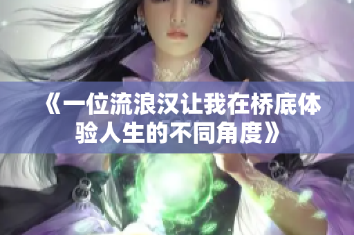 《一位流浪汉让我在桥底体验人生的不同角度》