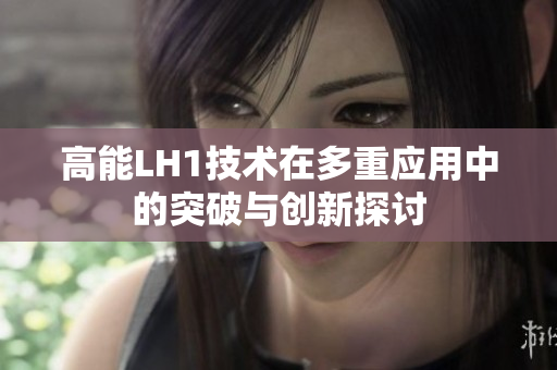 高能LH1技术在多重应用中的突破与创新探讨