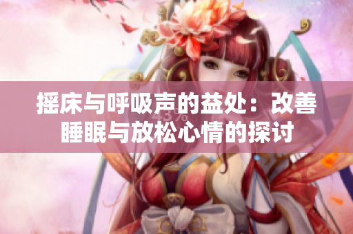 摇床与呼吸声的益处：改善睡眠与放松心情的探讨