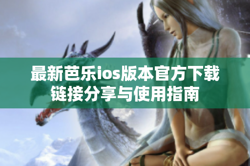 最新芭乐ios版本官方下载链接分享与使用指南