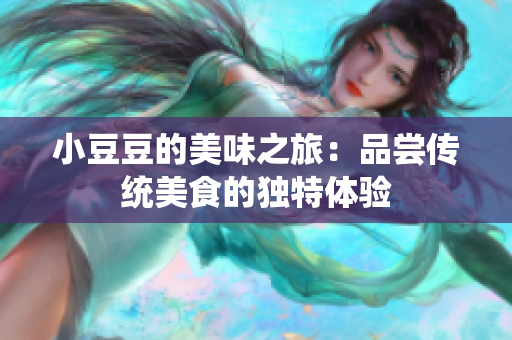 小豆豆的美味之旅：品尝传统美食的独特体验