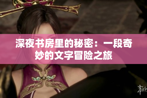 深夜书房里的秘密：一段奇妙的文字冒险之旅