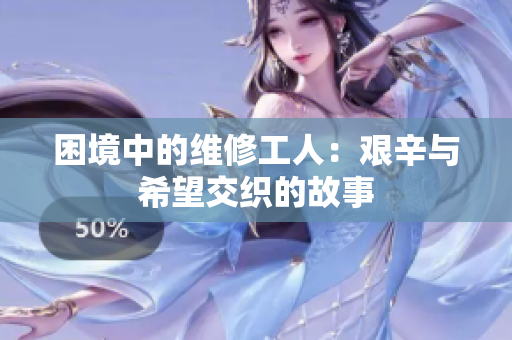 困境中的维修工人：艰辛与希望交织的故事