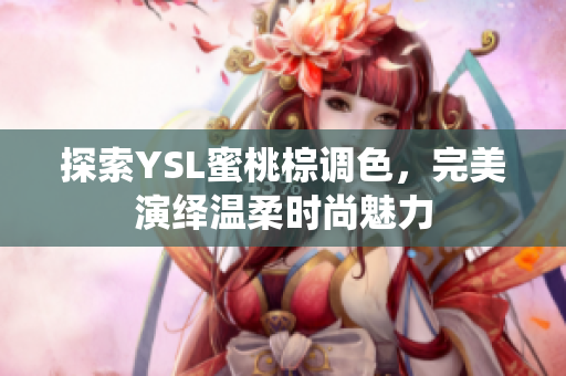 探索YSL蜜桃棕调色，完美演绎温柔时尚魅力