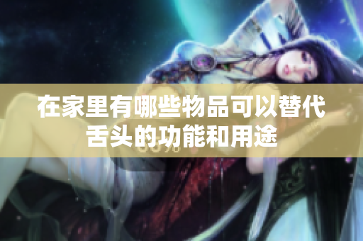 在家里有哪些物品可以替代舌头的功能和用途
