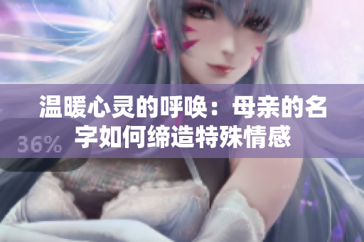 温暖心灵的呼唤：母亲的名字如何缔造特殊情感