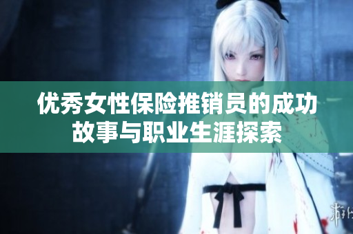 优秀女性保险推销员的成功故事与职业生涯探索