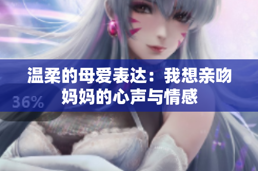 温柔的母爱表达：我想亲吻妈妈的心声与情感