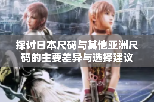 探讨日本尺码与其他亚洲尺码的主要差异与选择建议