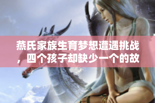 燕氏家族生育梦想遭遇挑战，四个孩子却缺少一个的故事