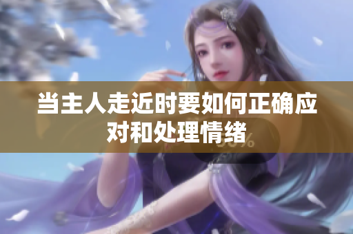 当主人走近时要如何正确应对和处理情绪