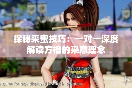 探秘采蜜技巧：一对一深度解读方橙的采意理念