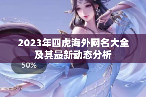 2023年四虎海外网名大全及其最新动态分析