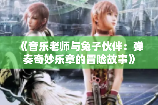 《音乐老师与兔子伙伴：弹奏奇妙乐章的冒险故事》