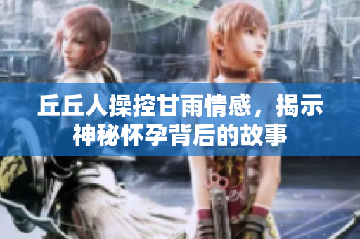 丘丘人操控甘雨情感，揭示神秘怀孕背后的故事